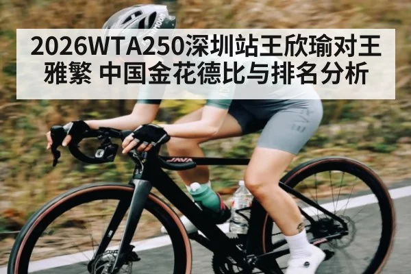 2026WTA250深圳站王欣瑜对王雅繁 中国金花德比与排名分析